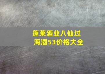 蓬莱酒业八仙过海酒53价格大全