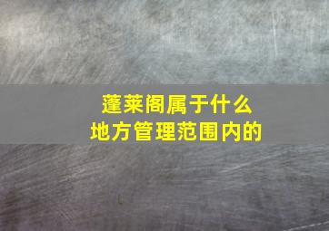 蓬莱阁属于什么地方管理范围内的