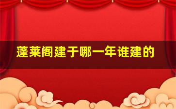 蓬莱阁建于哪一年谁建的