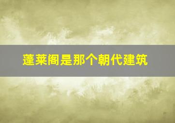 蓬莱阁是那个朝代建筑