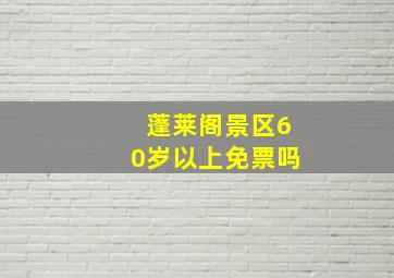 蓬莱阁景区60岁以上免票吗