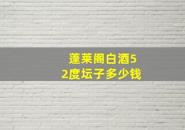 蓬莱阁白酒52度坛子多少钱