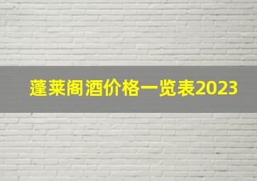 蓬莱阁酒价格一览表2023