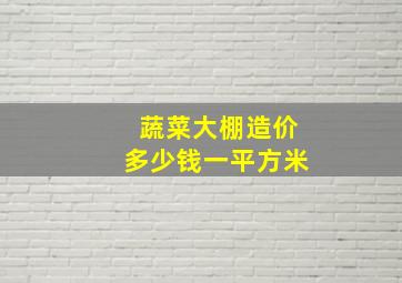 蔬菜大棚造价多少钱一平方米