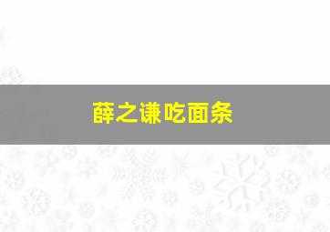 薛之谦吃面条