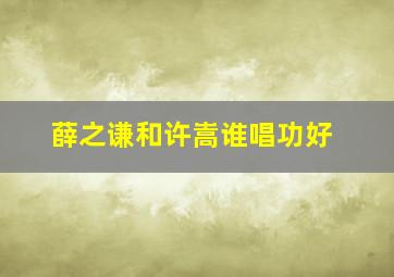 薛之谦和许嵩谁唱功好