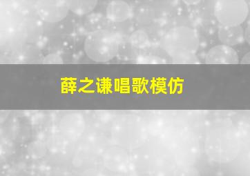 薛之谦唱歌模仿