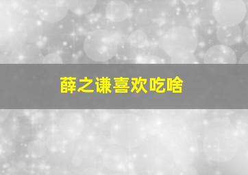 薛之谦喜欢吃啥