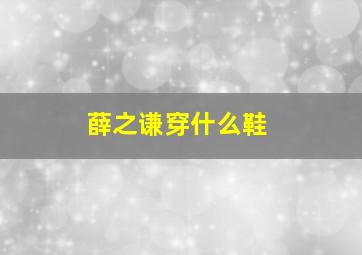 薛之谦穿什么鞋