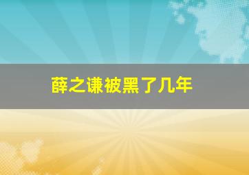 薛之谦被黑了几年