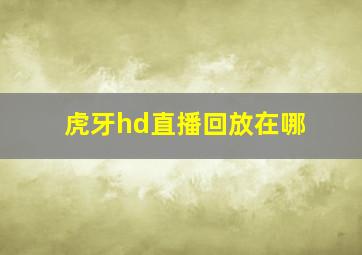 虎牙hd直播回放在哪