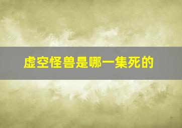 虚空怪兽是哪一集死的