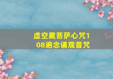 虚空藏菩萨心咒108遍念诵观音咒