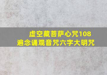 虚空藏菩萨心咒108遍念诵观音咒六字大明咒