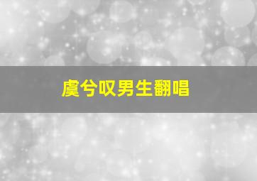 虞兮叹男生翻唱