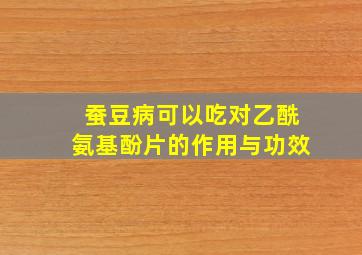 蚕豆病可以吃对乙酰氨基酚片的作用与功效