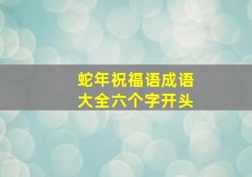 蛇年祝福语成语大全六个字开头