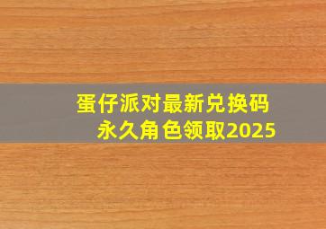 蛋仔派对最新兑换码永久角色领取2025