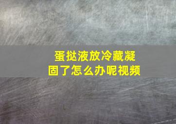 蛋挞液放冷藏凝固了怎么办呢视频