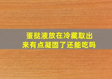 蛋挞液放在冷藏取出来有点凝固了还能吃吗