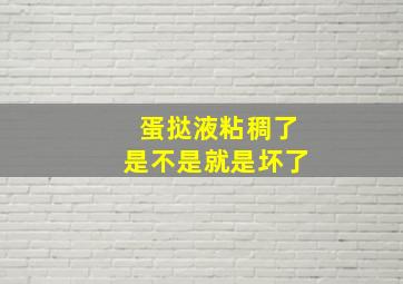 蛋挞液粘稠了是不是就是坏了