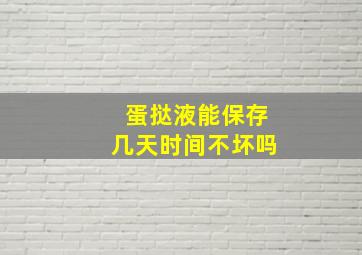 蛋挞液能保存几天时间不坏吗