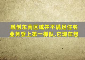 融创东南区域并不满足住宅业务登上第一梯队,它现在想