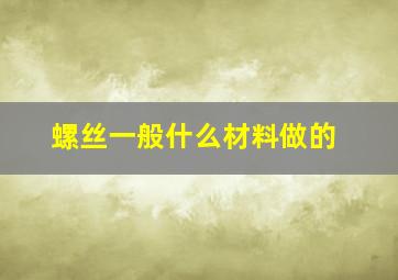 螺丝一般什么材料做的