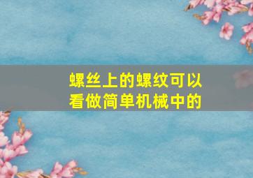 螺丝上的螺纹可以看做简单机械中的