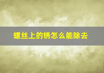 螺丝上的锈怎么能除去