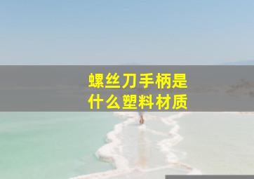 螺丝刀手柄是什么塑料材质