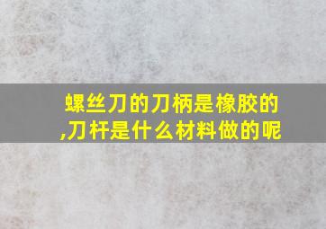 螺丝刀的刀柄是橡胶的,刀杆是什么材料做的呢