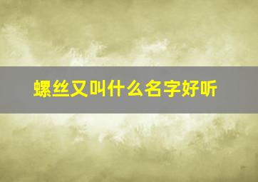 螺丝又叫什么名字好听