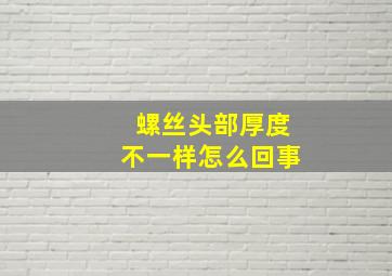 螺丝头部厚度不一样怎么回事