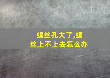 螺丝孔大了,螺丝上不上去怎么办