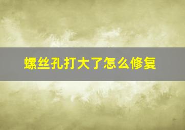 螺丝孔打大了怎么修复