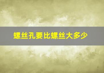 螺丝孔要比螺丝大多少