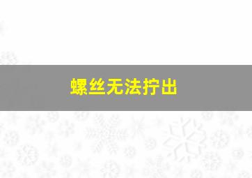 螺丝无法拧出