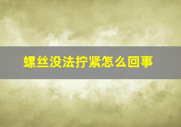 螺丝没法拧紧怎么回事