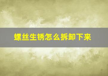 螺丝生锈怎么拆卸下来