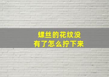 螺丝的花纹没有了怎么拧下来