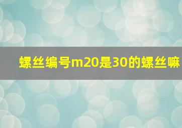 螺丝编号m20是30的螺丝嘛