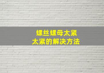 螺丝螺母太紧太紧的解决方法