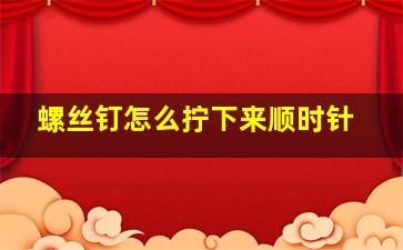 螺丝钉怎么拧下来顺时针