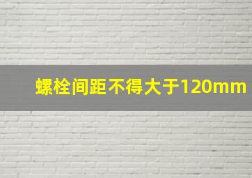 螺栓间距不得大于120mm