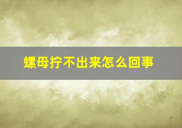 螺母拧不出来怎么回事