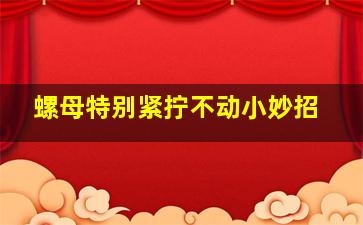 螺母特别紧拧不动小妙招