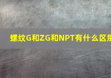 螺纹G和ZG和NPT有什么区别