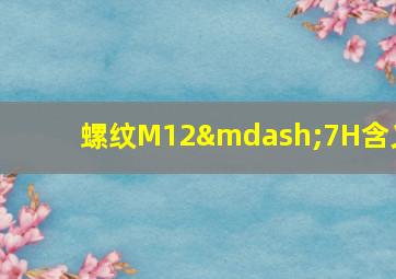 螺纹M12—7H含义