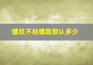 螺纹不标螺距默认多少